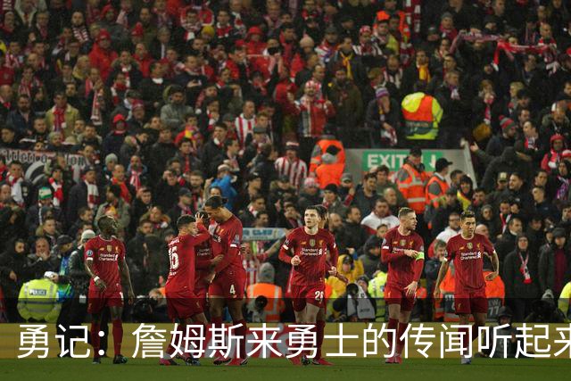 勇记：詹姆斯来勇士的传闻听起来虽疯狂 但这种可能性不应被忽视
