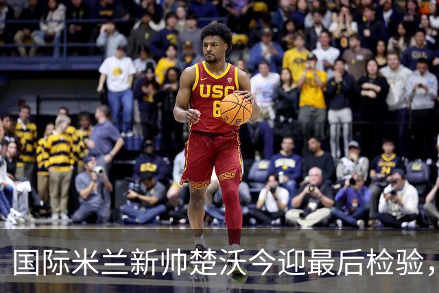 国际米兰新帅楚沃今迎最后检验，热身赛对阵卡尔斯鲁厄将直播