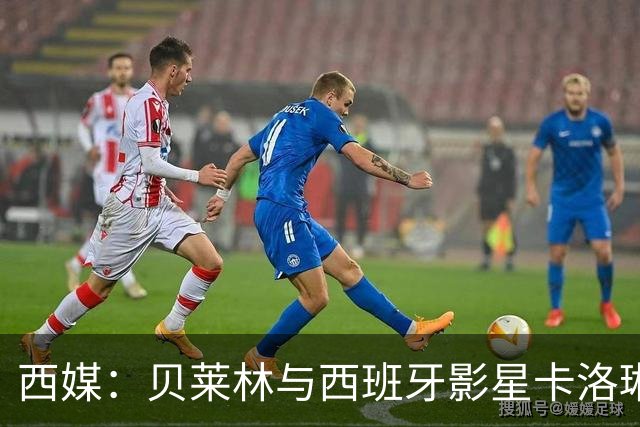 西媒：贝莱林与西班牙影星卡洛琳娜·尤斯特热恋中