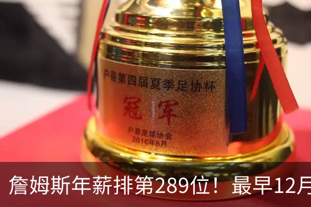 詹姆斯年薪排第289位！最早12月16日再换队：可额外获得58万美元