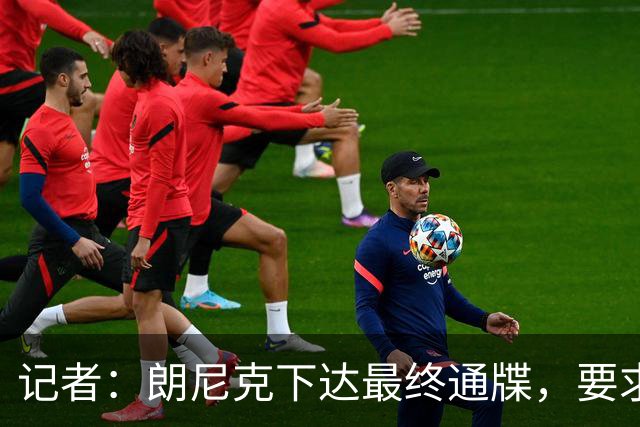 记者：朗尼克下达最终通牒，要求米兰本周决定是否接受条件聘请他