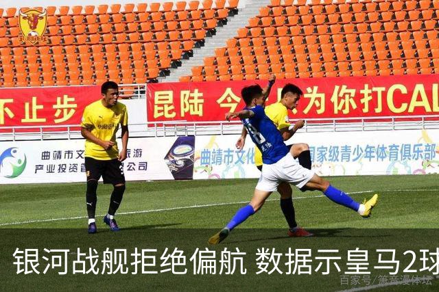 银河战舰拒绝偏航 数据示皇马2球完胜蝙蝠军团