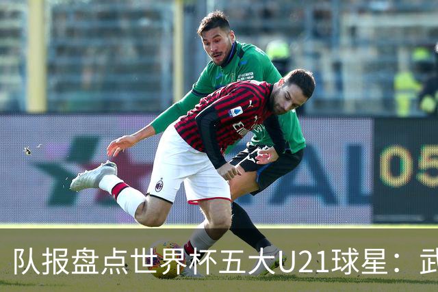 队报盘点世界杯五大U21球星：武什科维奇、莫拉、曼赞比在列
