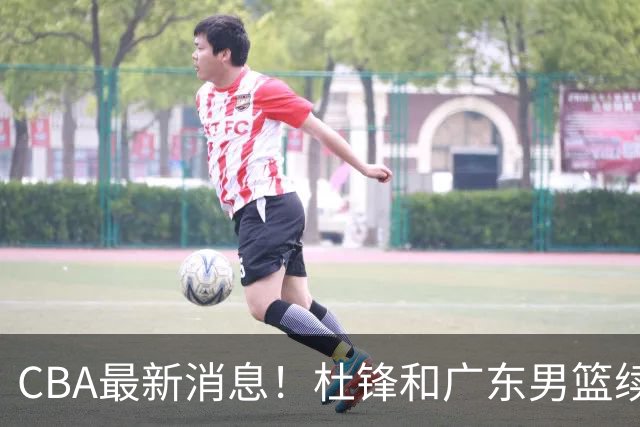 CBA最新消息！杜锋和广东男篮续约，杨鸣拒绝执教北控，胡金秋膝伤加重